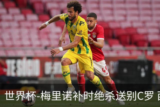 世界杯-梅里诺补时绝杀送别C罗 西班牙1-0葡萄牙进8强