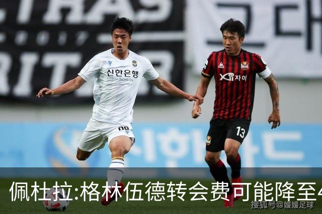 佩杜拉:格林伍德转会费可能降至4000万到4200万+500万到600万奖金