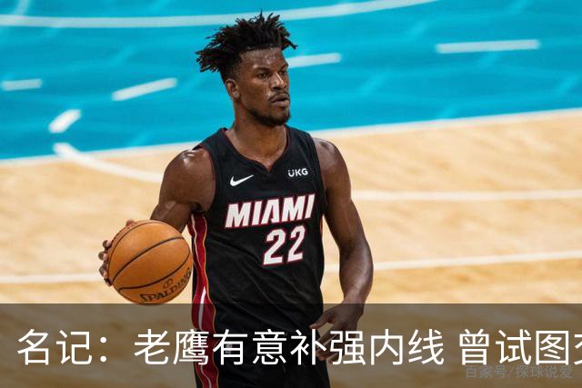 名记：老鹰有意补强内线 曾试图交易哈滕但如今后者已与雷霆续约