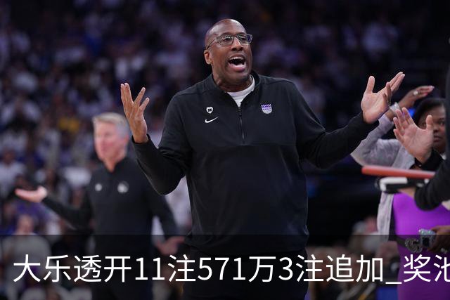 大乐透开11注571万3注追加 奖池余额7.6亿元