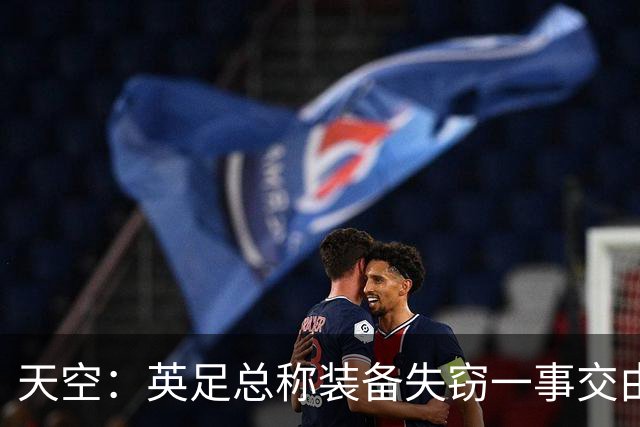 天空：英足总称装备失窃一事交由警方处理，目前大部分已被找回