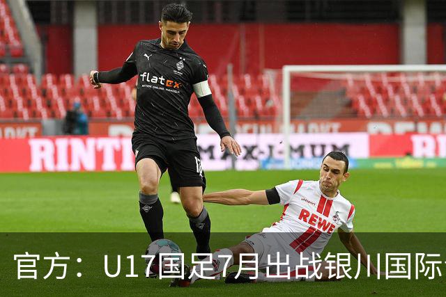 官方：U17国足7月出战银川国际青年赛 ，对阵尼日利亚等三队