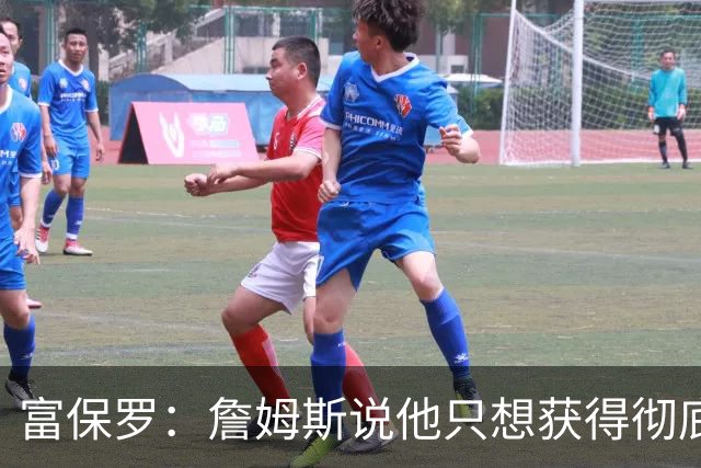 富保罗：詹姆斯说他只想获得彻底的幸福 决定将不会以金钱为导向