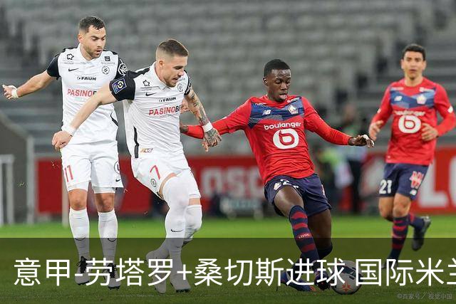意甲-劳塔罗+桑切斯进球 国际米兰3-1力夺3连胜