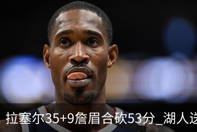 拉塞尔35+9詹眉合砍53分 湖人送活塞15连败