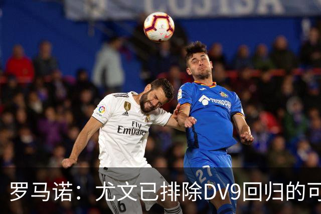 罗马诺：尤文已排除DV9回归的可能 没在谈坎比亚索和弗拉泰西互换
