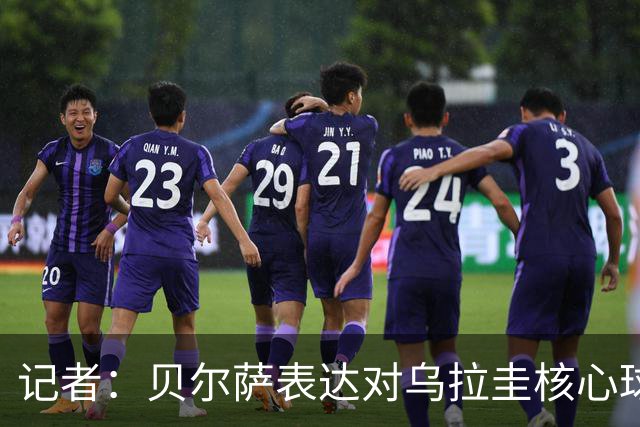 记者：贝尔萨表达对乌拉圭核心球员不满，他表示他们让他孤军奋战
