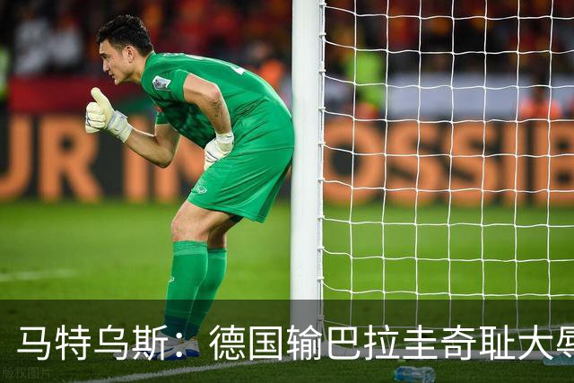 马特乌斯：德国输巴拉圭奇耻大辱，我们的处境不比意大利好多少