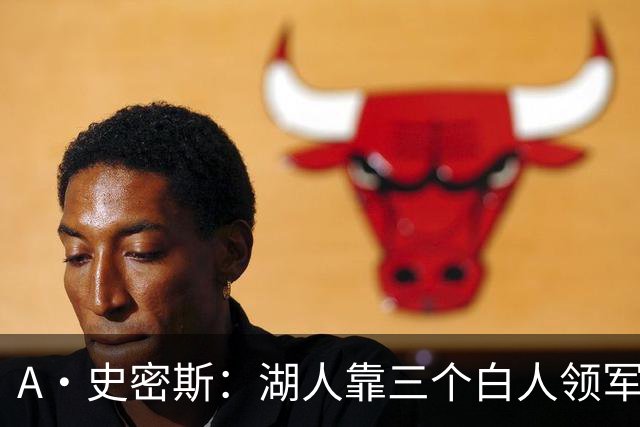 A·史密斯：湖人靠三个白人领军打不出名堂 这是篮球不是高尔夫